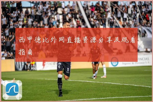 西甲德比外网直播资源分享及观看指南