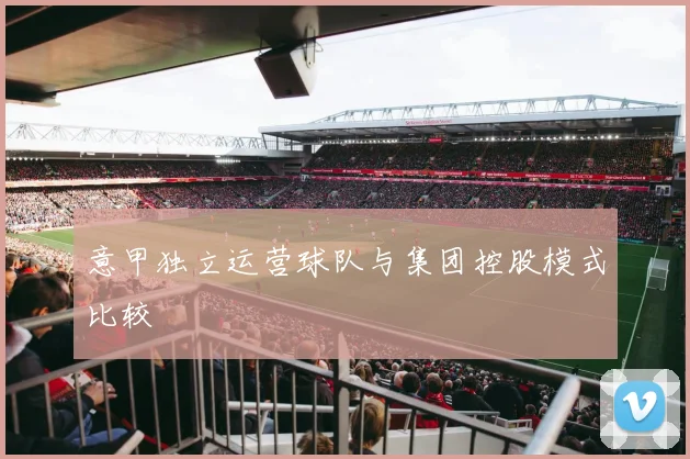 意甲独立运营球队与集团控股模式比较