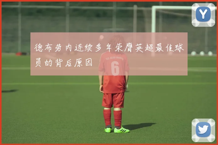 德布劳内连续多年荣膺英超最佳球员的背后原因