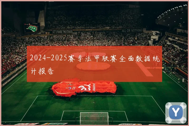 2024-2025赛季法甲联赛全面数据统计报告