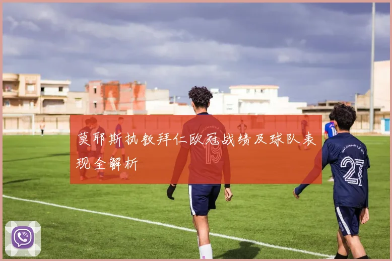 莫耶斯执教拜仁欧冠战绩及球队表现全解析