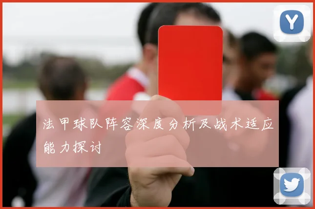 法甲球队阵容深度分析及战术适应能力探讨