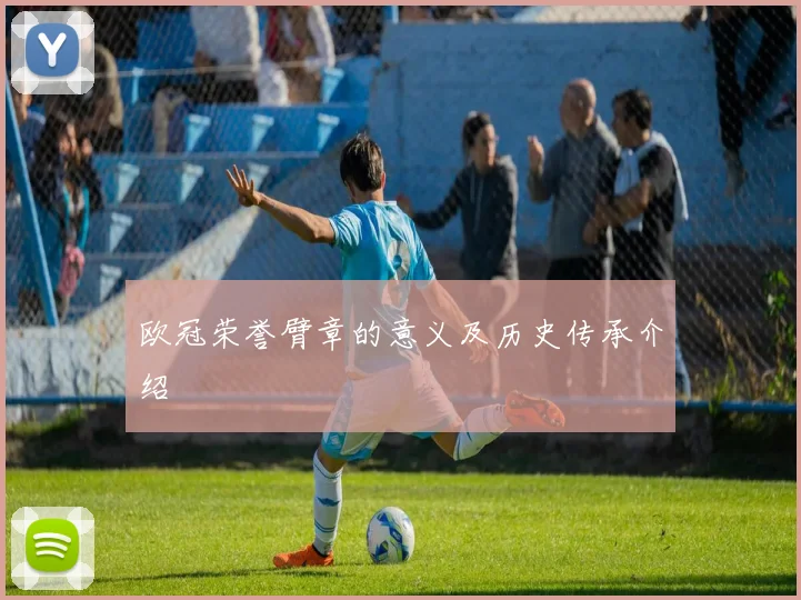 欧冠荣誉臂章的意义及历史传承介绍