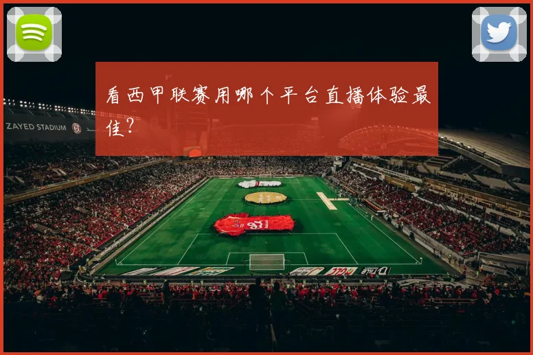 看西甲联赛用哪个平台直播体验最佳？