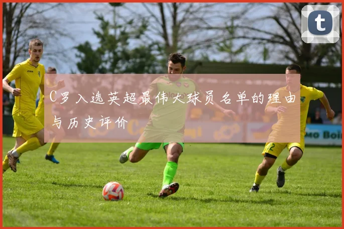 C罗入选英超最伟大球员名单的理由与历史评价