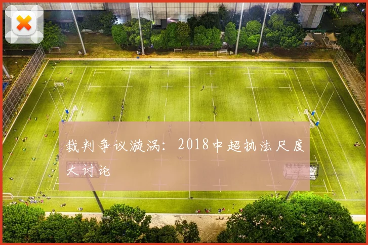裁判争议漩涡:2018中超执法尺度大讨论