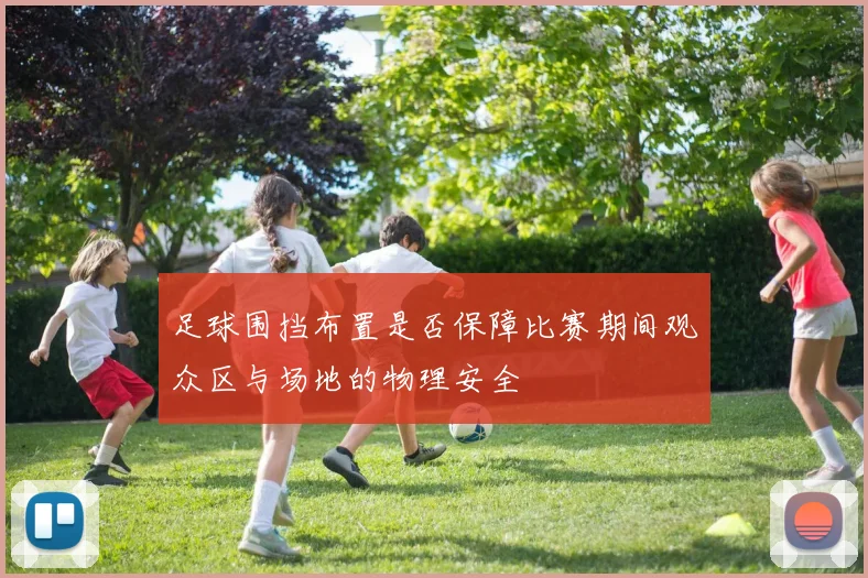 足球围挡布置是否保障比赛期间观众区与场地的物理安全