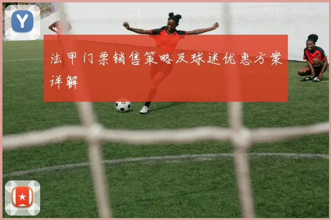 法甲门票销售策略及球迷优惠方案详解